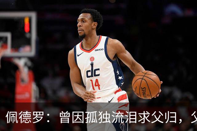 佩德罗：曾因孤独流泪求父归，父亲的鼓励改变了我